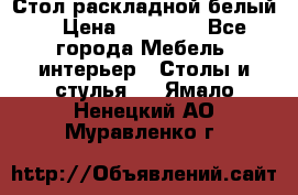 Стол раскладной белый  › Цена ­ 19 900 - Все города Мебель, интерьер » Столы и стулья   . Ямало-Ненецкий АО,Муравленко г.